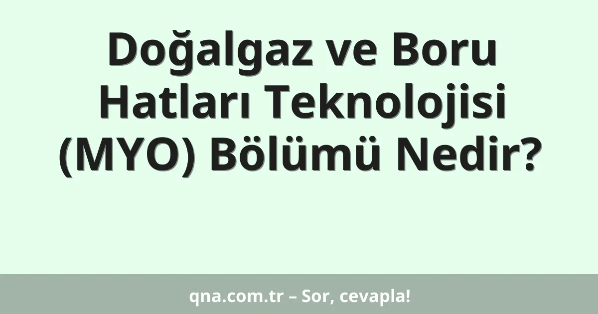 Doğalgaz ve Boru Hatları Teknolojisi (MYO) Bölümü Nedir?