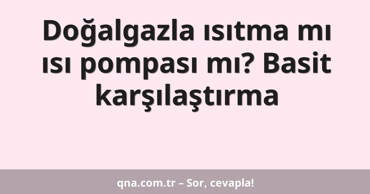 Doğalgazla ısıtma mı ısı pompası mı? Basit karşılaştırma