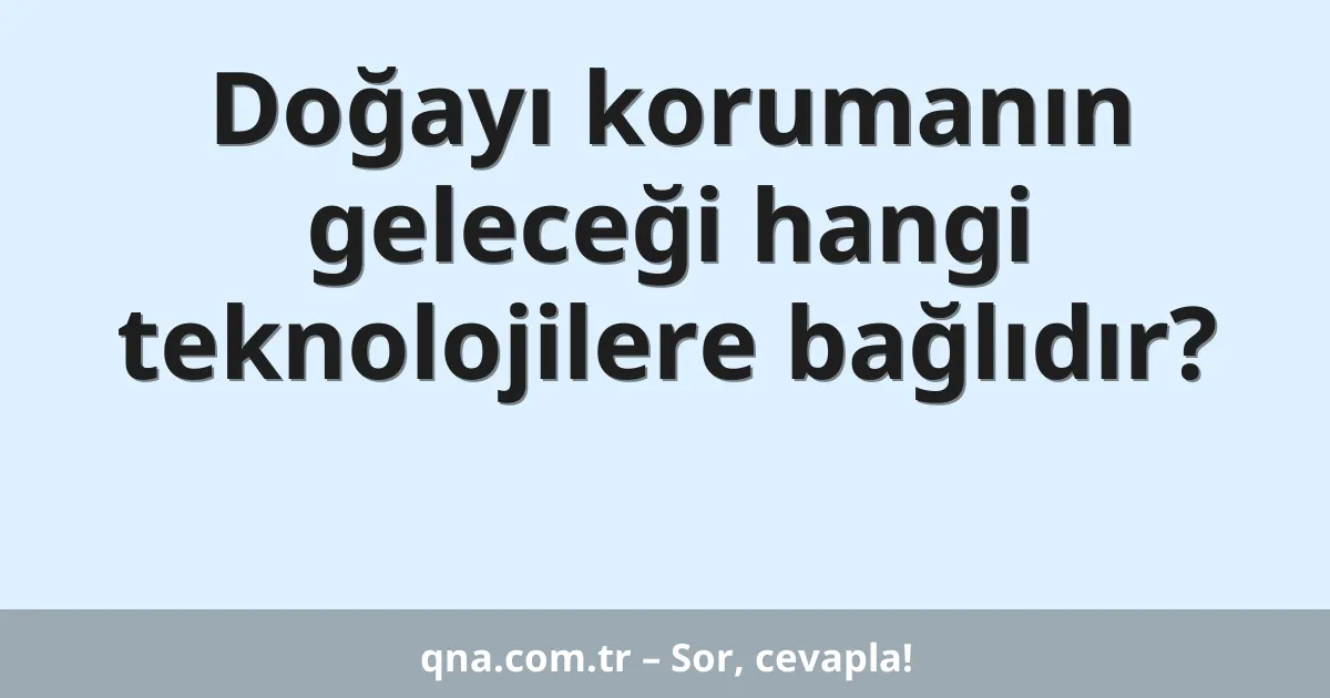 Doğayı korumanın geleceği hangi teknolojilere bağlıdır?