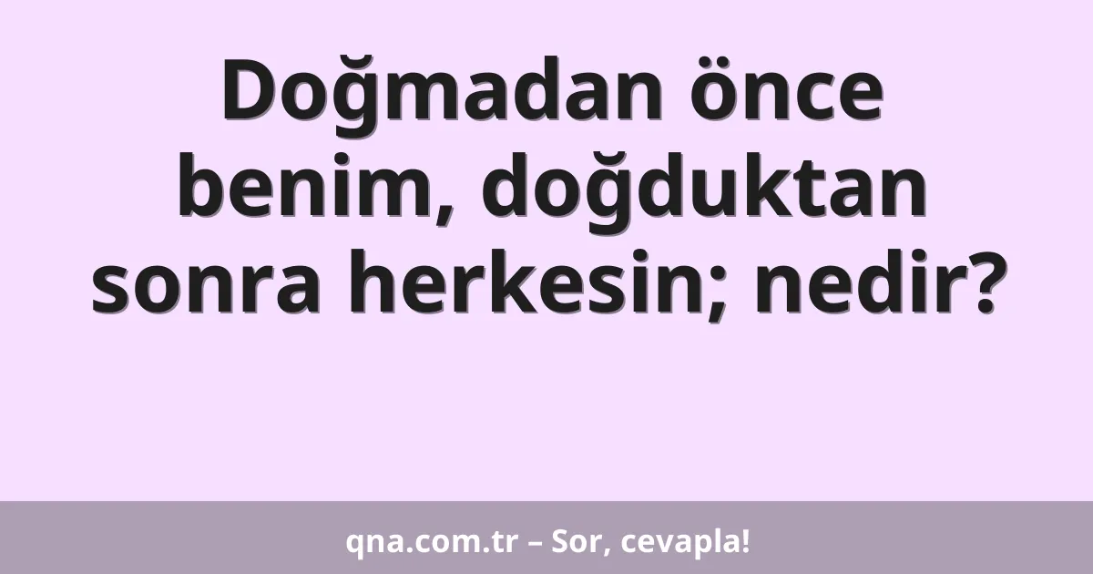 Doğmadan önce benim, doğduktan sonra herkesin; nedir?