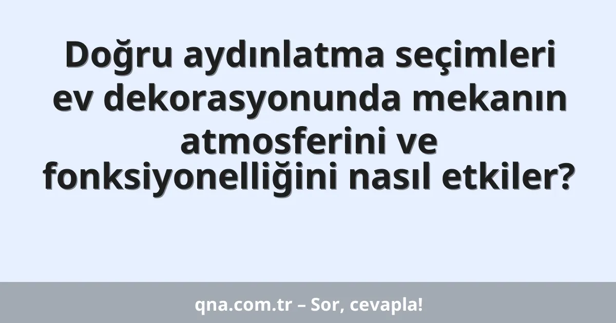 Doğru aydınlatma seçimleri ev dekorasyonunda mekanın atmosferini ve fonksiyonelliğini nasıl etkiler?
