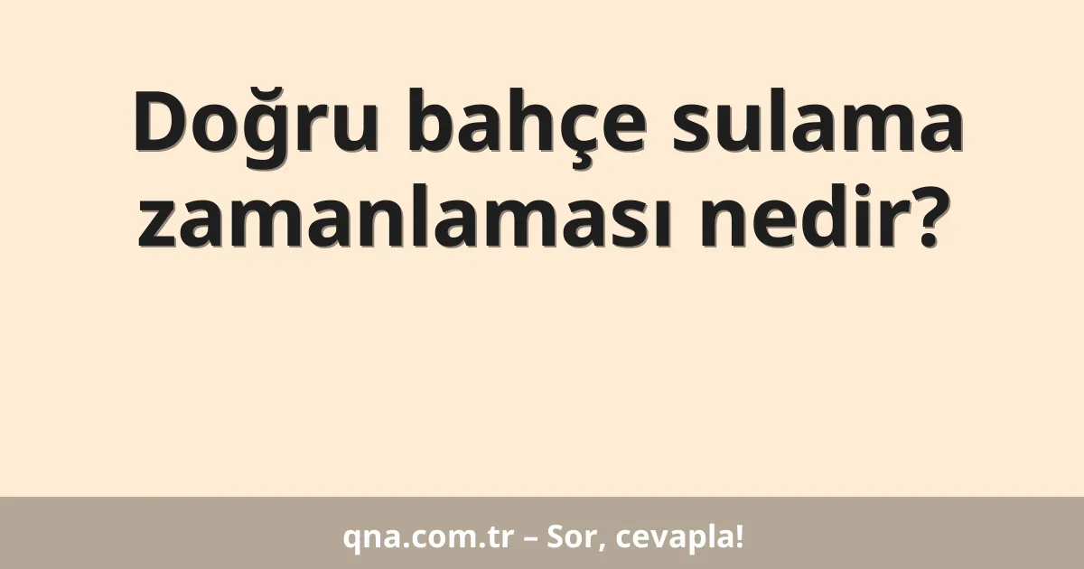 Doğru bahçe sulama zamanlaması nedir?
