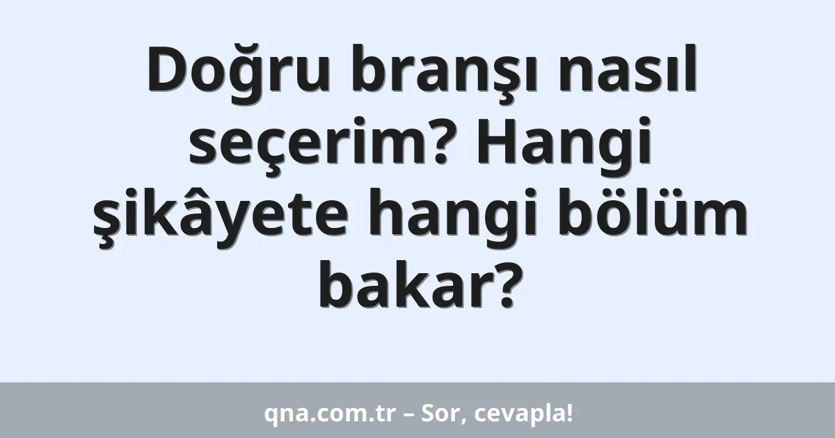Doğru branşı nasıl seçerim? Hangi şikâyete hangi bölüm bakar?