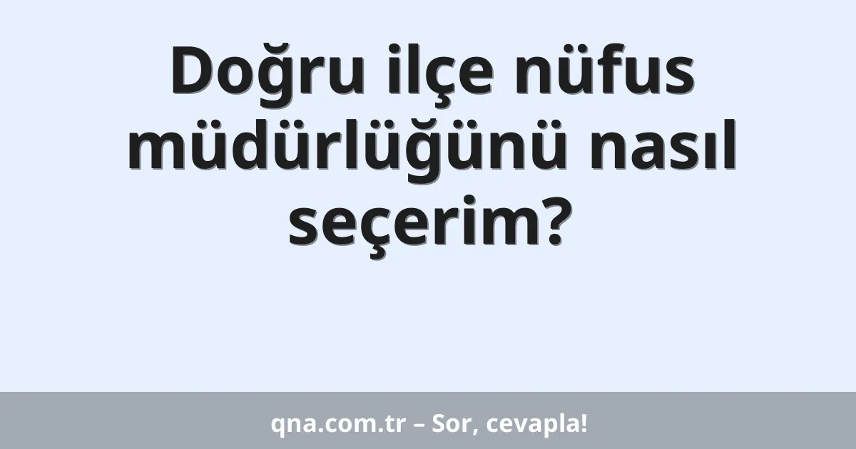 Doğru ilçe nüfus müdürlüğünü nasıl seçerim?