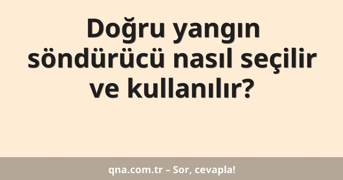 Doğru yangın söndürücü nasıl seçilir ve kullanılır?