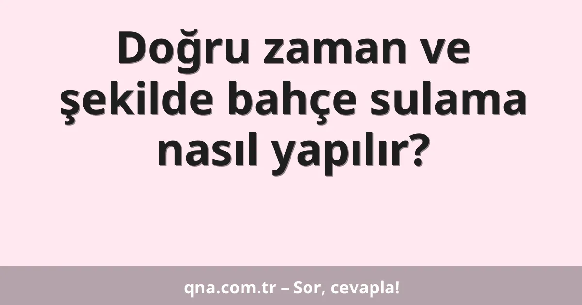 Doğru zaman ve şekilde bahçe sulama nasıl yapılır?