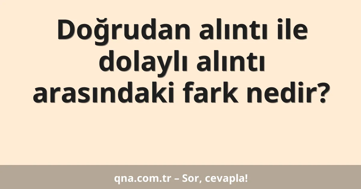 Doğrudan alıntı ile dolaylı alıntı arasındaki fark nedir?