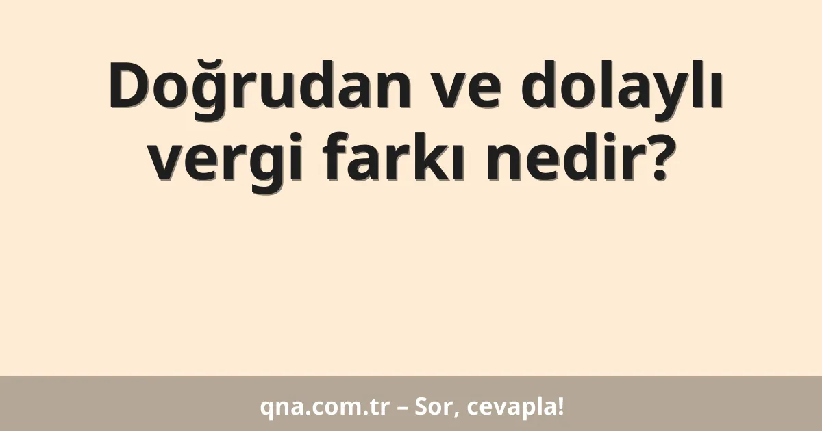 Doğrudan ve dolaylı vergi farkı nedir?