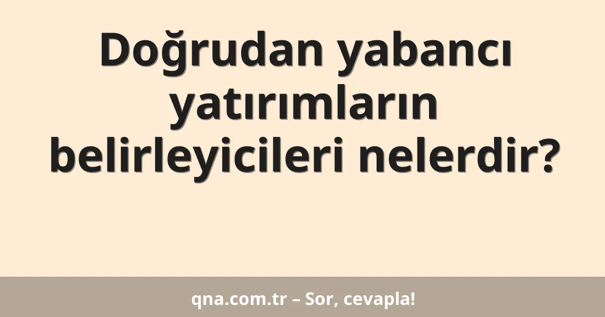 Doğrudan yabancı yatırımların belirleyicileri nelerdir?
