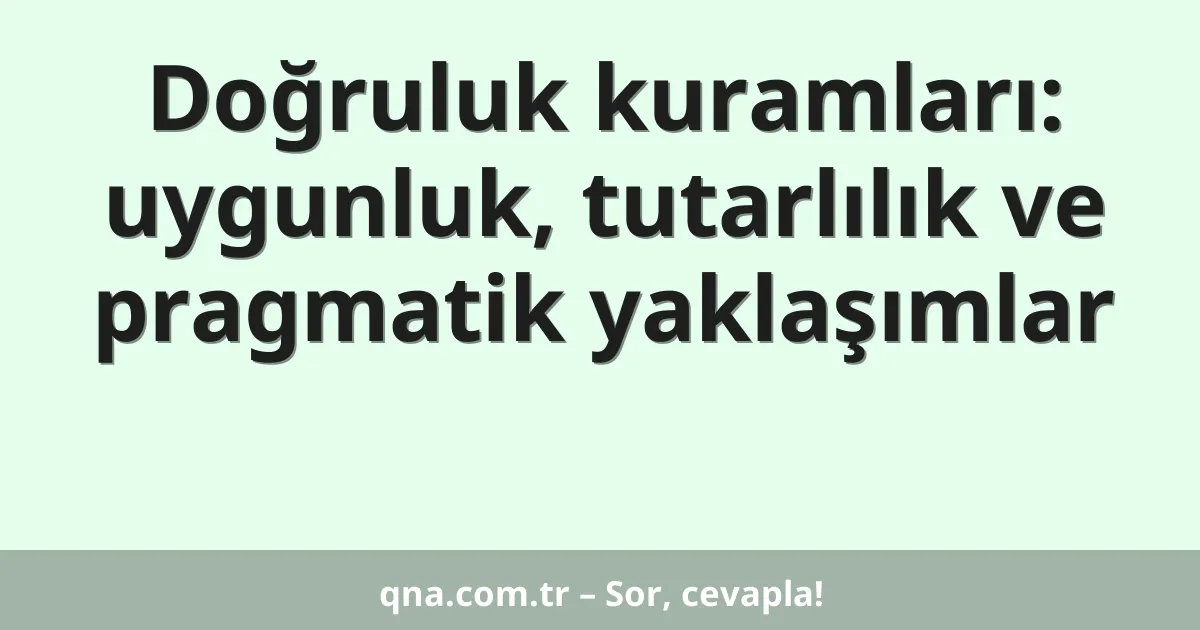 Doğruluk kuramları: uygunluk, tutarlılık ve pragmatik yaklaşımlar