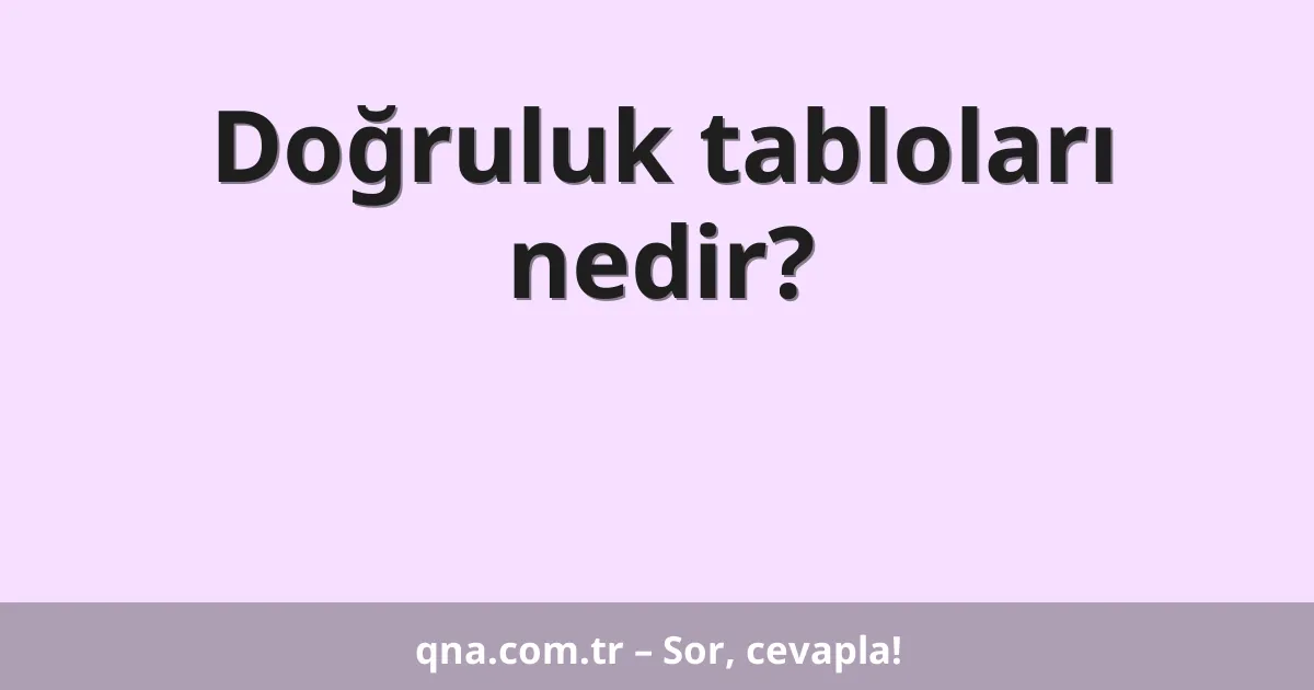 Doğruluk tabloları nedir?