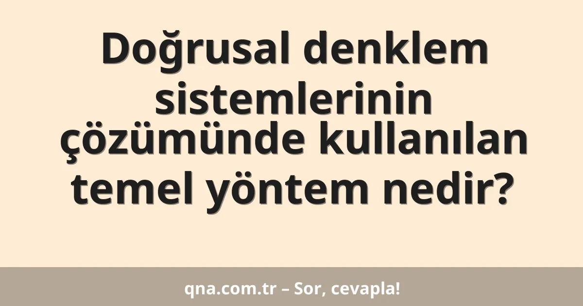 Doğrusal denklem sistemlerinin çözümünde kullanılan temel yöntem nedir?