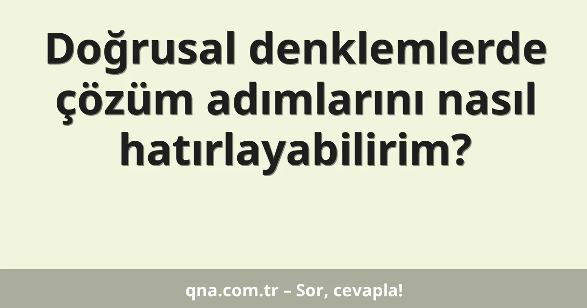 Doğrusal denklemlerde çözüm adımlarını nasıl hatırlayabilirim?