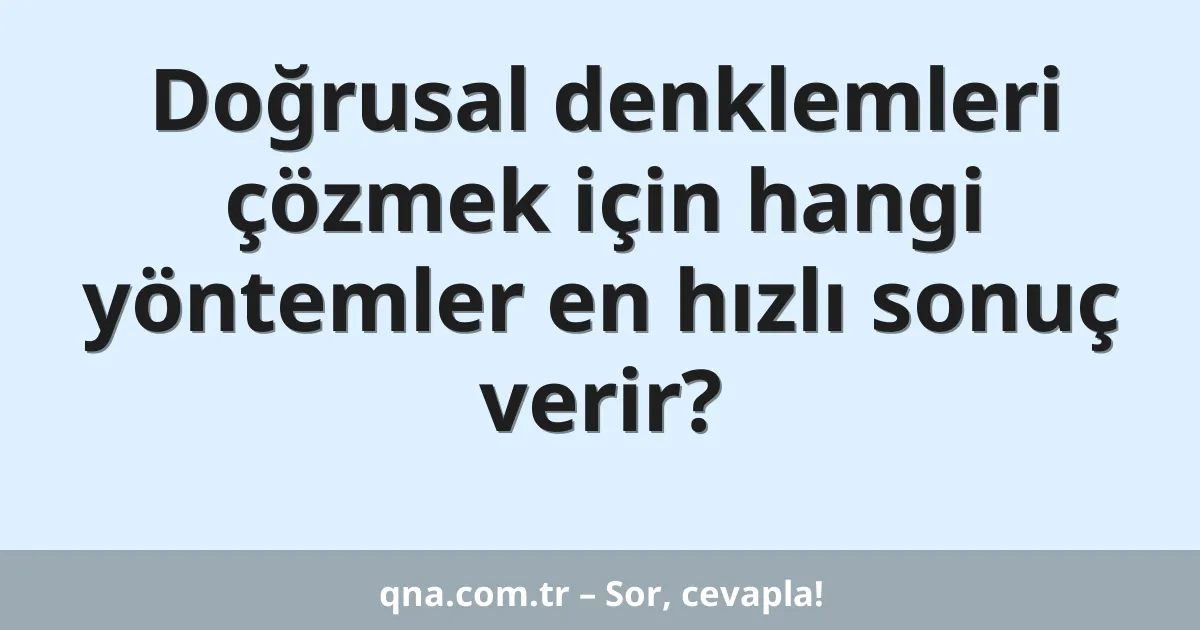 Doğrusal denklemleri çözmek için hangi yöntemler en hızlı sonuç verir?