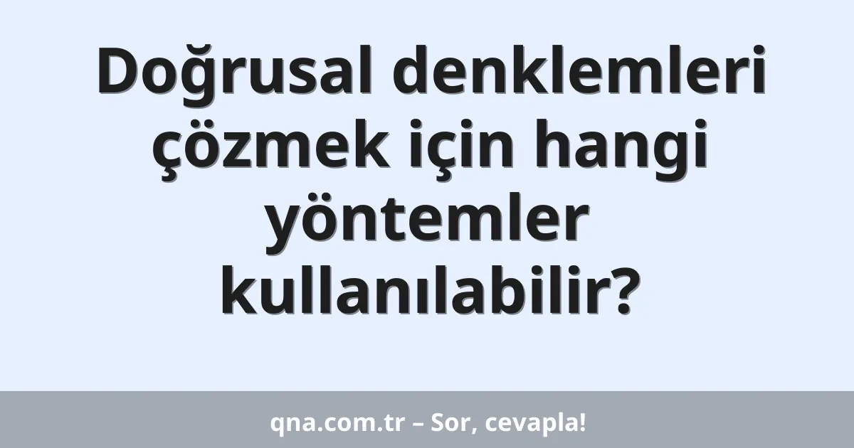Doğrusal denklemleri çözmek için hangi yöntemler kullanılabilir?