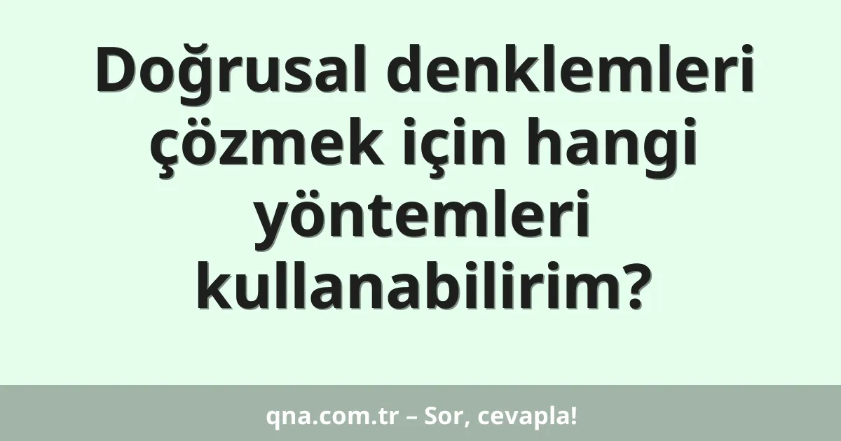 Doğrusal denklemleri çözmek için hangi yöntemleri kullanabilirim?