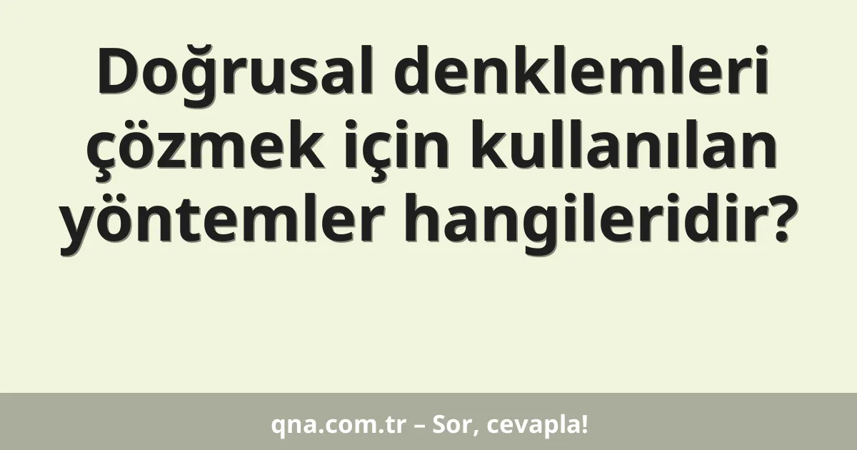 Doğrusal denklemleri çözmek için kullanılan yöntemler hangileridir?