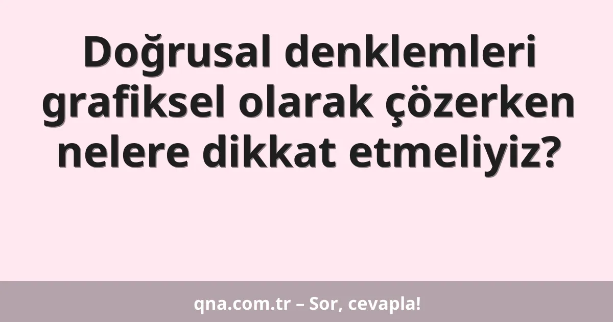 Doğrusal denklemleri grafiksel olarak çözerken nelere dikkat etmeliyiz?