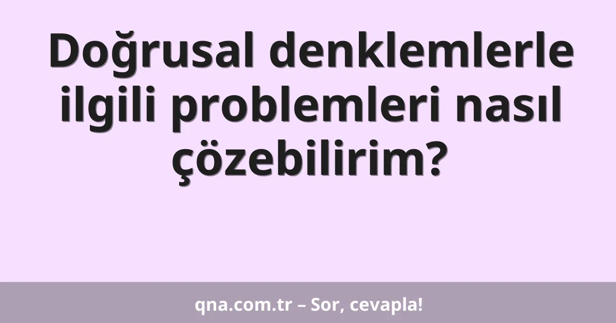 Doğrusal denklemlerle ilgili problemleri nasıl çözebilirim?