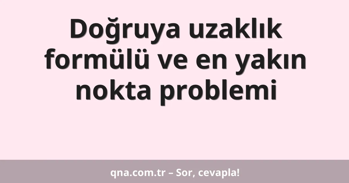Doğruya uzaklık formülü ve en yakın nokta problemi