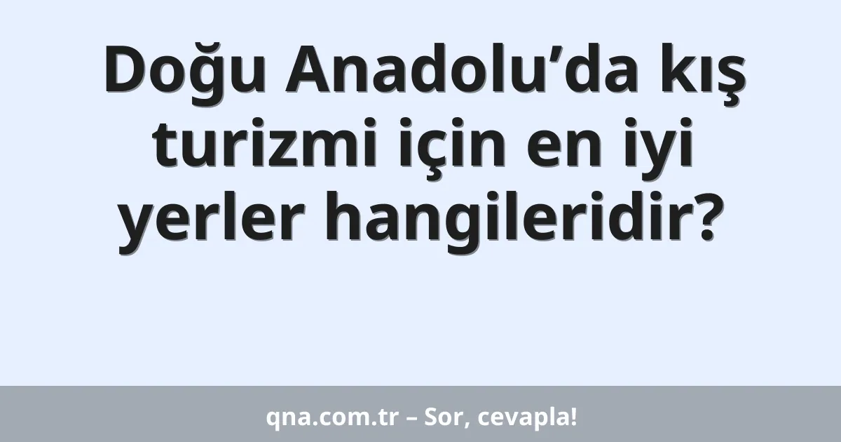 Doğu Anadolu’da kış turizmi için en iyi yerler hangileridir?