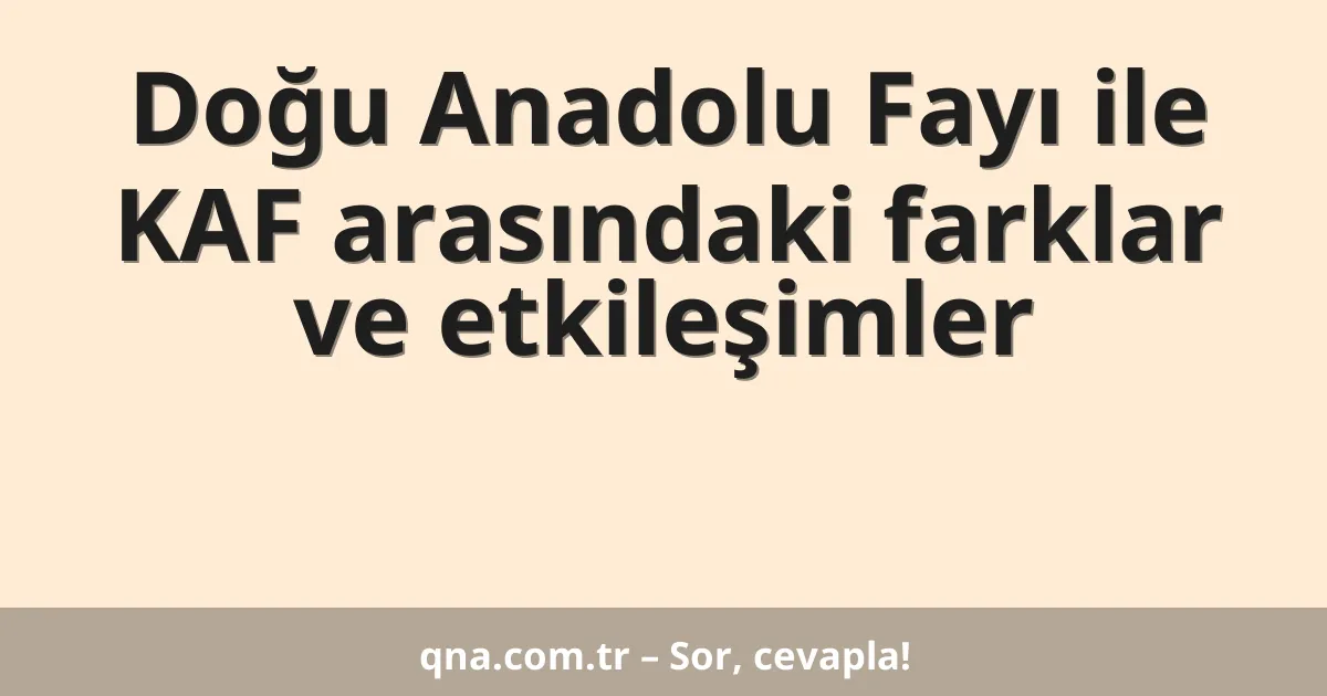 Doğu Anadolu Fayı ile KAF arasındaki farklar ve etkileşimler