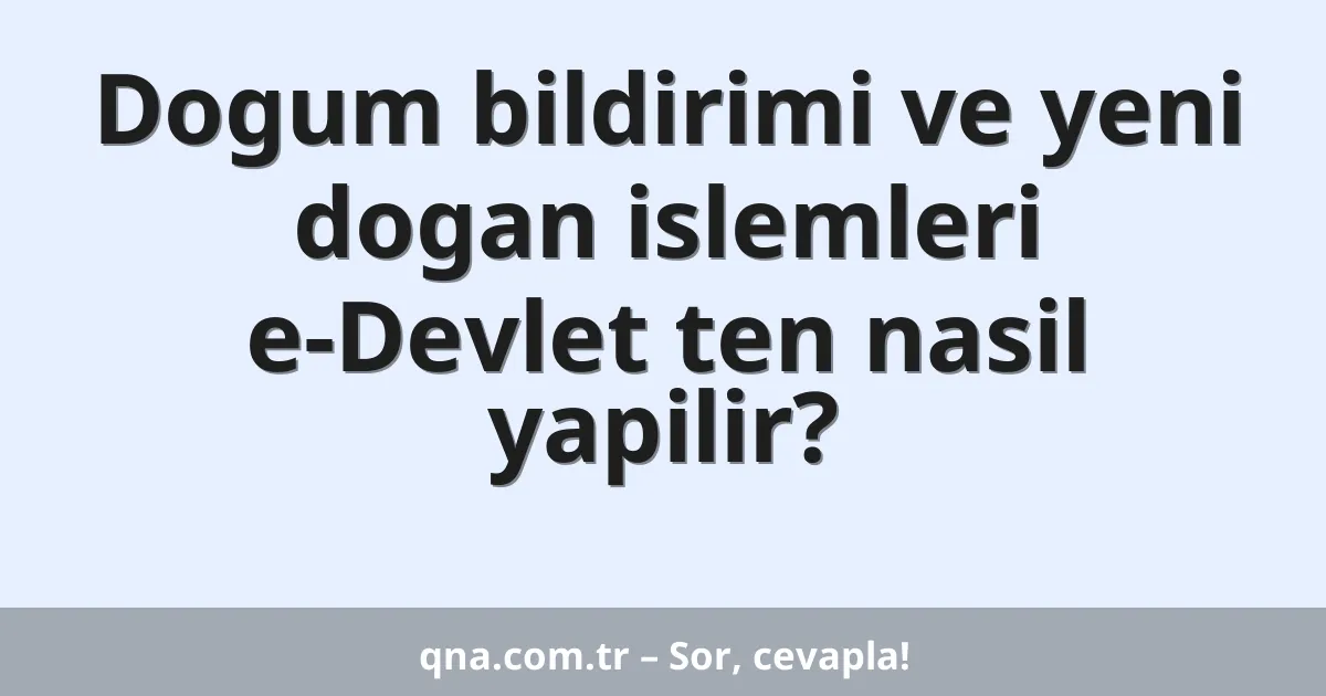 Dogum bildirimi ve yeni dogan islemleri e-Devlet ten nasil yapilir?