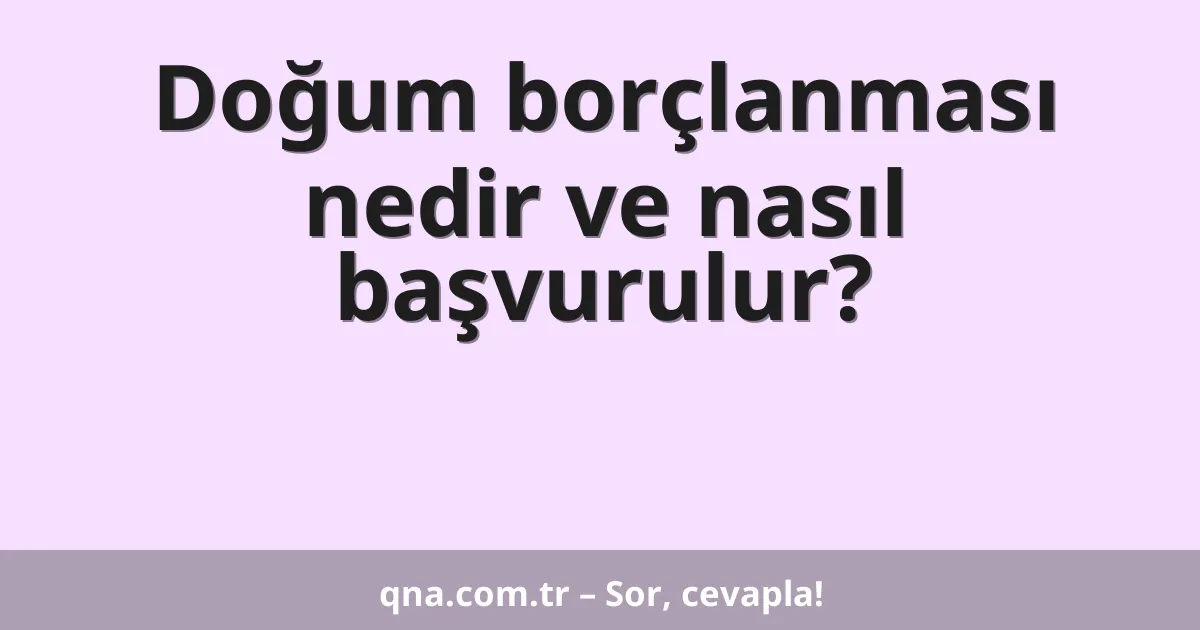 Doğum borçlanması nedir ve nasıl başvurulur?