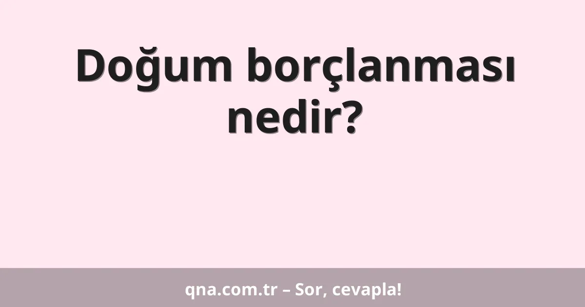Doğum borçlanması nedir?