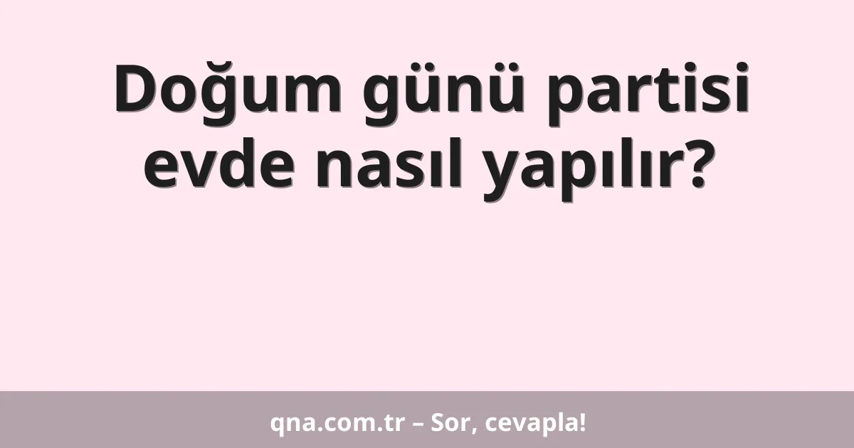 Doğum günü partisi evde nasıl yapılır?