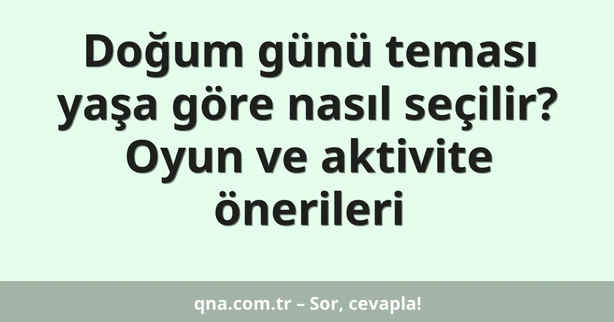 Doğum günü teması yaşa göre nasıl seçilir? Oyun ve aktivite önerileri