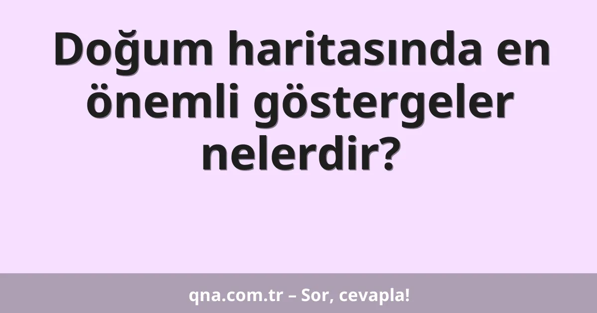 Doğum haritasında en önemli göstergeler nelerdir?