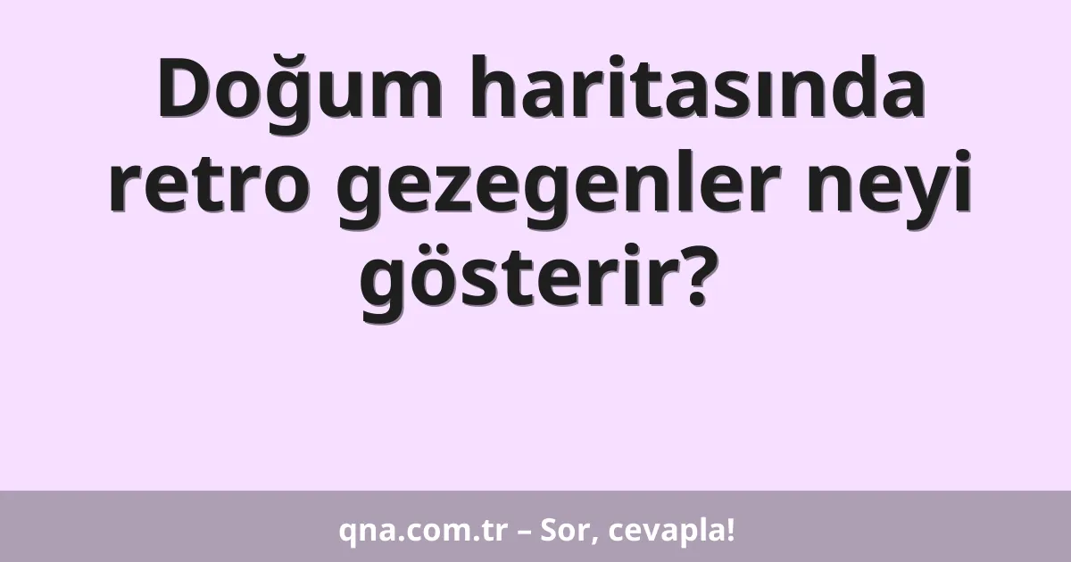 Doğum haritasında retro gezegenler neyi gösterir?