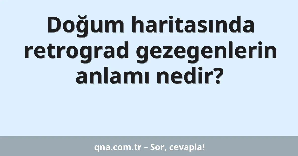 Doğum haritasında retrograd gezegenlerin anlamı nedir?