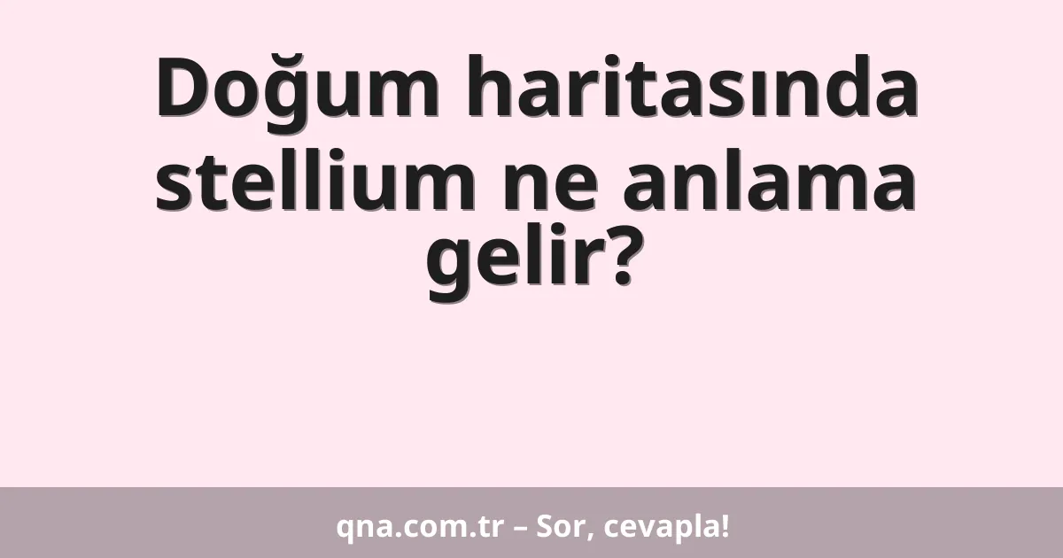 Doğum haritasında stellium ne anlama gelir?