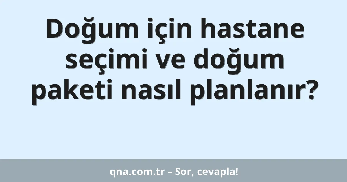 Doğum için hastane seçimi ve doğum paketi nasıl planlanır?