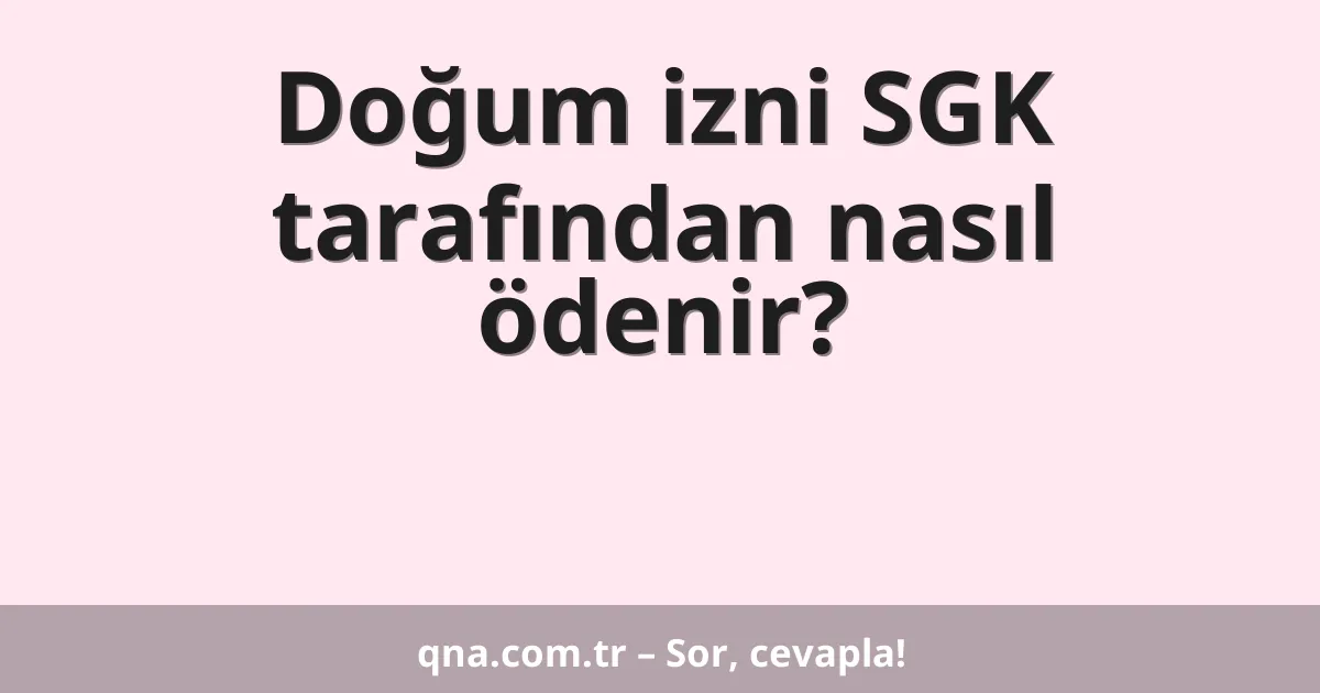 Doğum izni SGK tarafından nasıl ödenir?