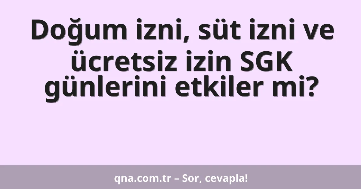 Doğum izni, süt izni ve ücretsiz izin SGK günlerini etkiler mi?