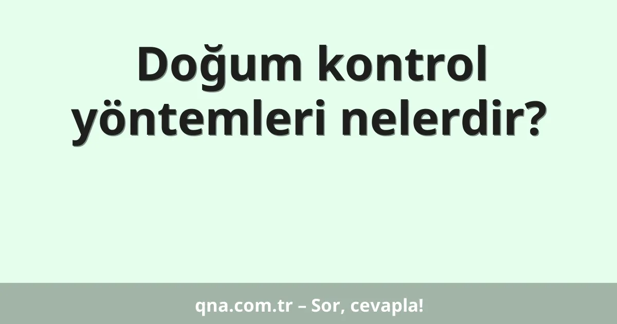 Doğum kontrol yöntemleri nelerdir?