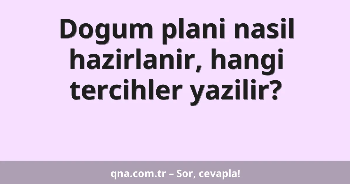 Dogum plani nasil hazirlanir, hangi tercihler yazilir?