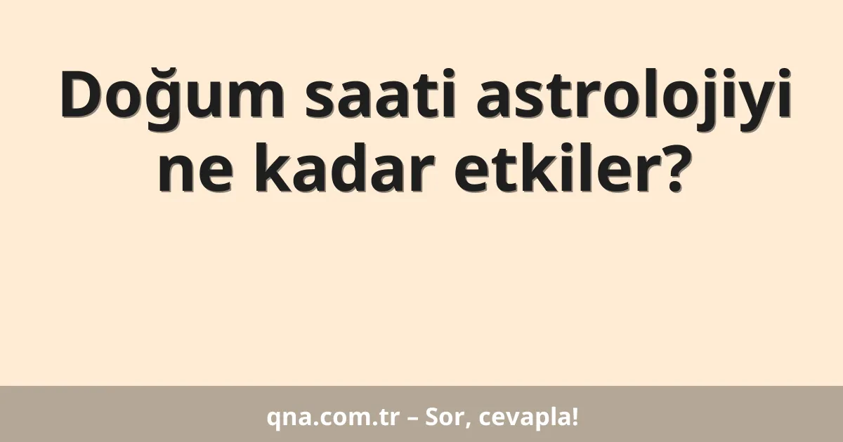 Doğum saati astrolojiyi ne kadar etkiler?