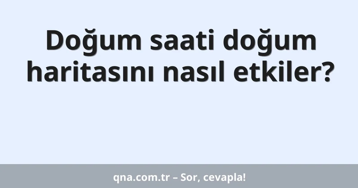 Doğum saati doğum haritasını nasıl etkiler?