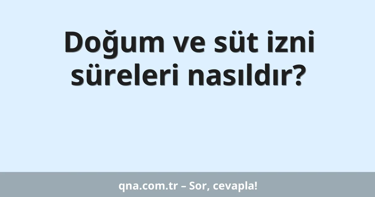 Doğum ve süt izni süreleri nasıldır?