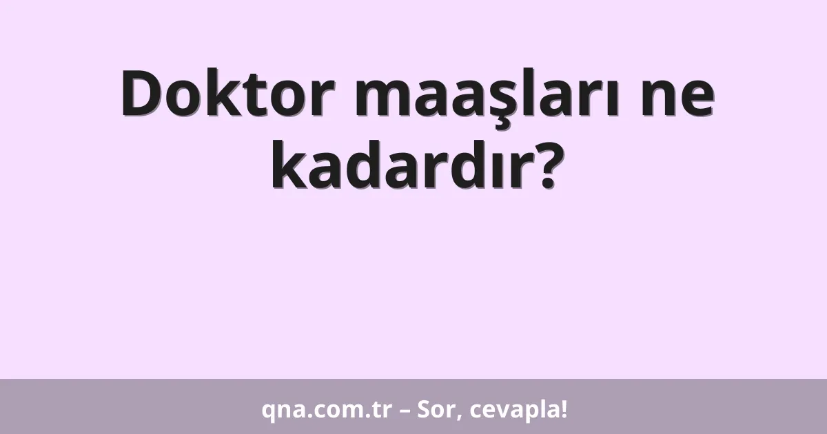 Doktor maaşları ne kadardır?
