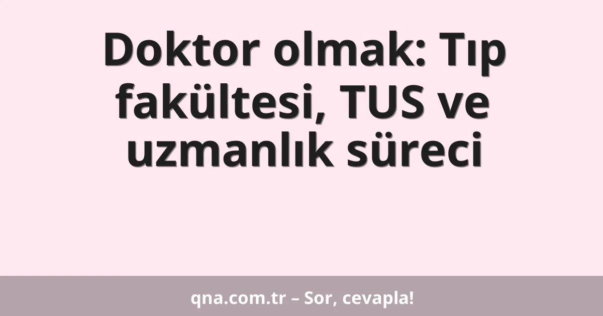 Doktor olmak: Tıp fakültesi, TUS ve uzmanlık süreci