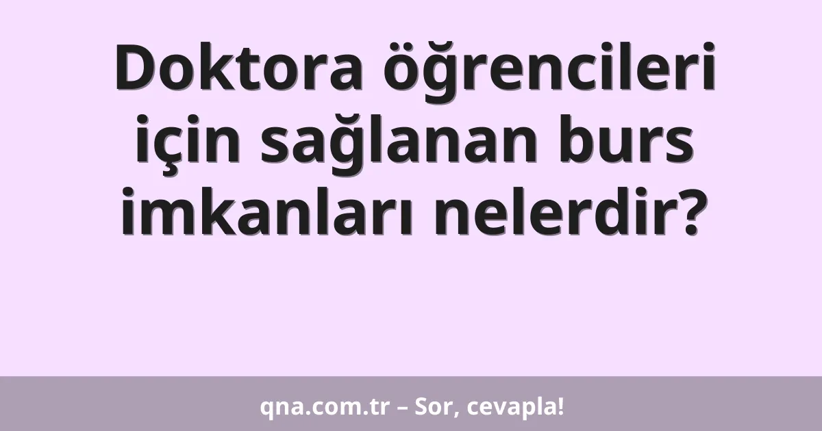 Doktora öğrencileri için sağlanan burs imkanları nelerdir?
