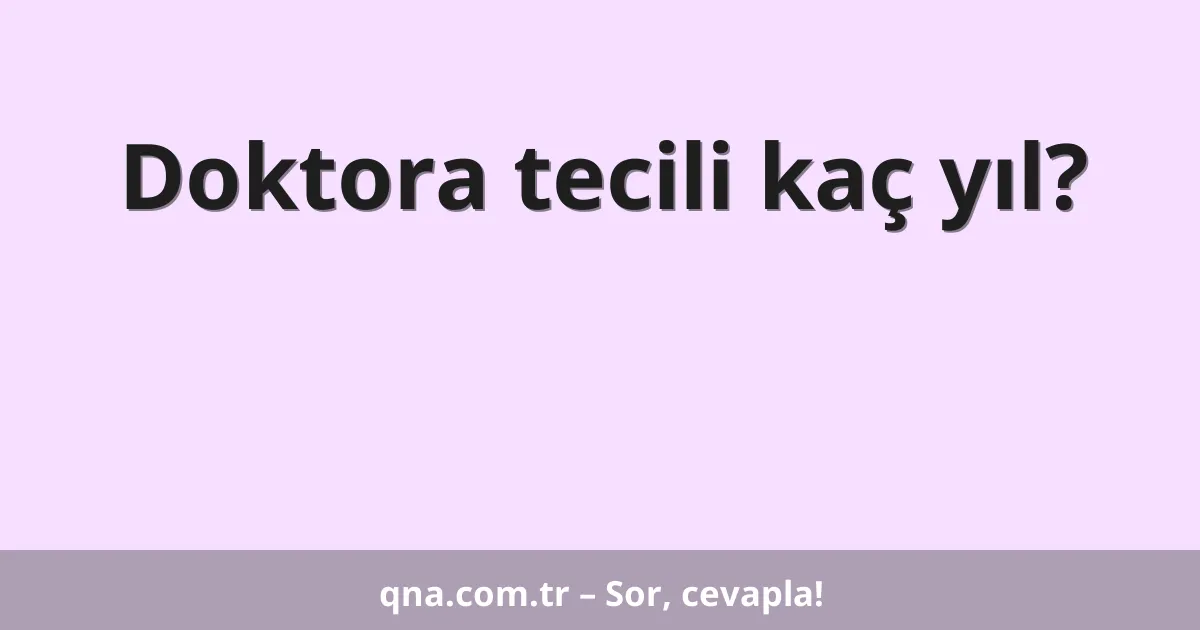 Doktora tecili kaç yıl?