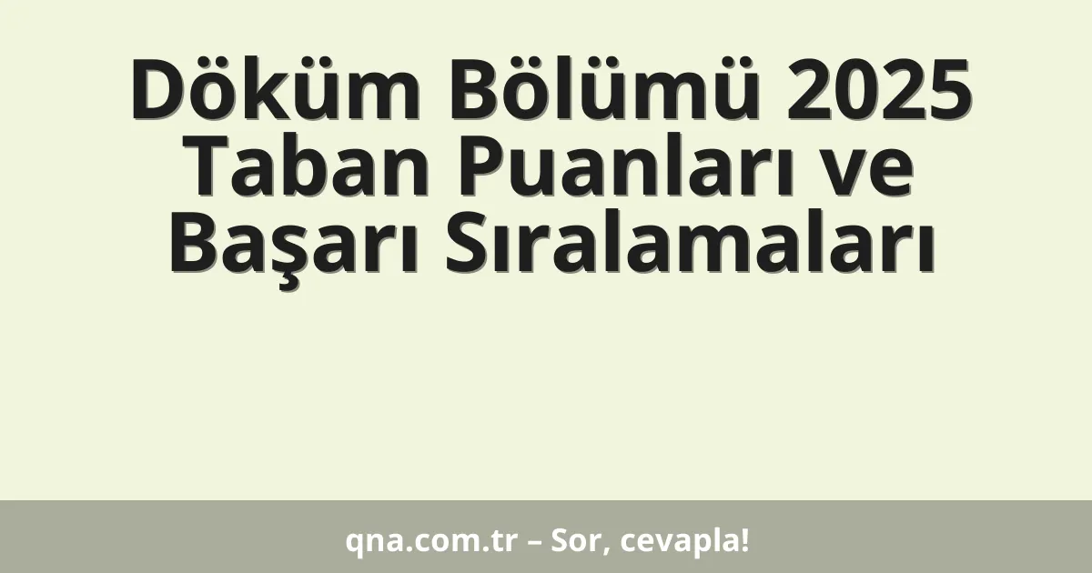 Döküm Bölümü 2025 Taban Puanları ve Başarı Sıralamaları