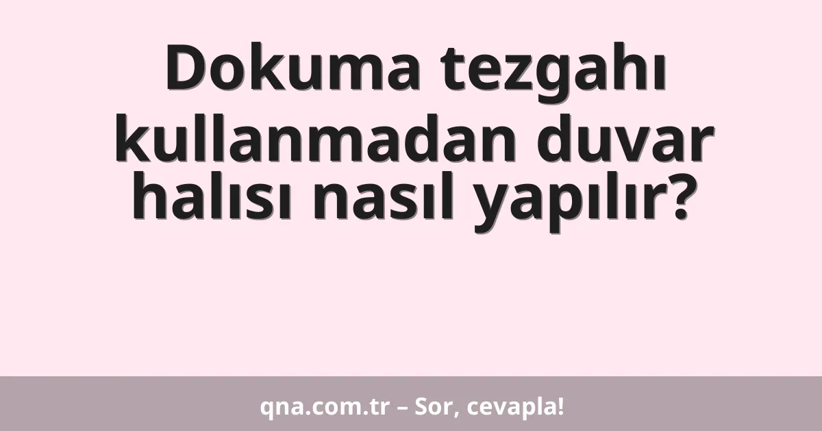 Dokuma tezgahı kullanmadan duvar halısı nasıl yapılır?