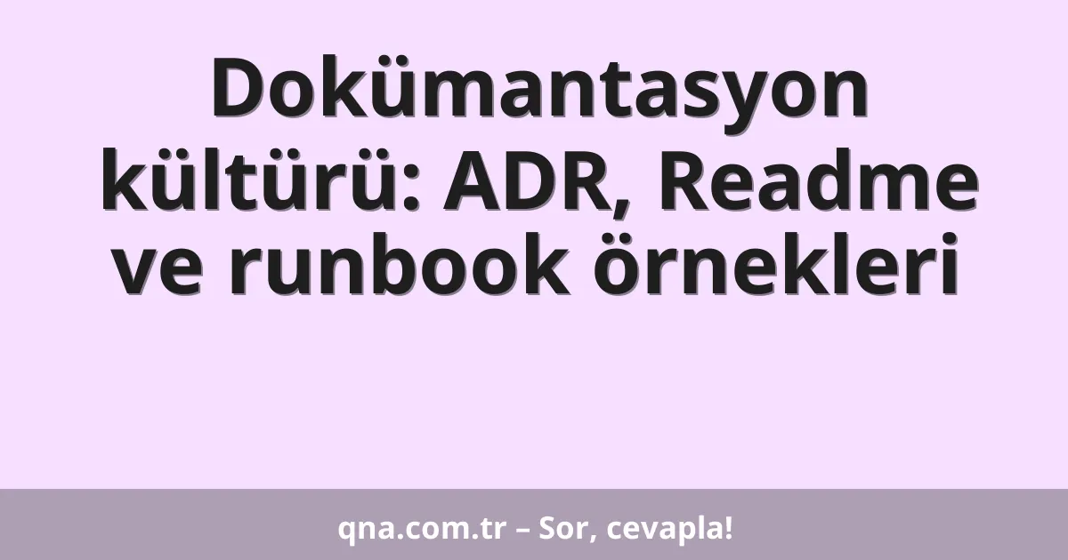Dokümantasyon kültürü: ADR, Readme ve runbook örnekleri